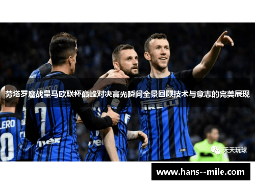 劳塔罗鏖战皇马欧联杯巅峰对决高光瞬间全景回顾技术与意志的完美展现 劳塔罗鏖战皇马欧联杯巅峰对决高光瞬间全景回顾技术与意志的完美展现