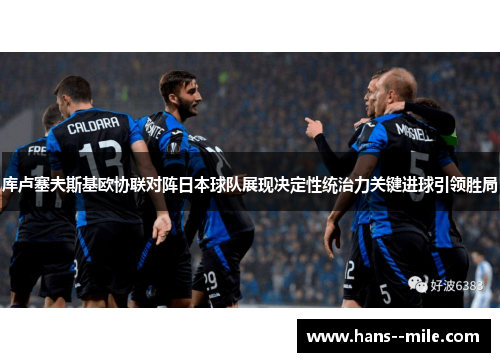 库卢塞夫斯基欧协联对阵日本球队展现决定性统治力关键进球引领胜局 库卢塞夫斯基欧协联对阵日本球队展现决定性统治力关键进球引领胜局