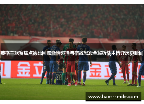 英格兰联赛焦点德比回顾激情碰撞与宿敌恩怨全解析战术博弈历史瞬间 英格兰联赛焦点德比回顾激情碰撞与宿敌恩怨全解析战术博弈历史瞬间