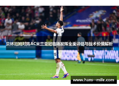 贝林厄姆对阵AC米兰亚冠临场发挥全面评估与战术价值解析 贝林厄姆对阵AC米兰亚冠临场发挥全面评估与战术价值解析