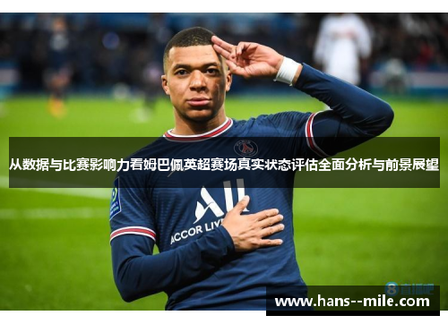 从数据与比赛影响力看姆巴佩英超赛场真实状态评估全面分析与前景展望 从数据与比赛影响力看姆巴佩英超赛场真实状态评估全面分析与前景展望