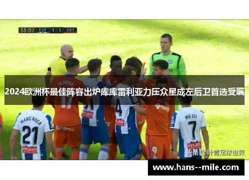 2024欧洲杯最佳阵容出炉库库雷利亚力压众星成左后卫首选受瞩