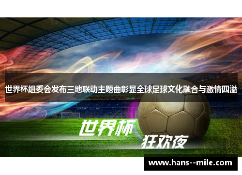 世界杯组委会发布三地联动主题曲彰显全球足球文化融合与激情四溢