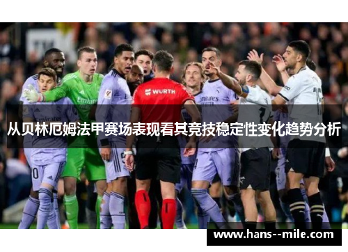 从贝林厄姆法甲赛场表现看其竞技稳定性变化趋势分析 从贝林厄姆法甲赛场表现看其竞技稳定性变化趋势分析