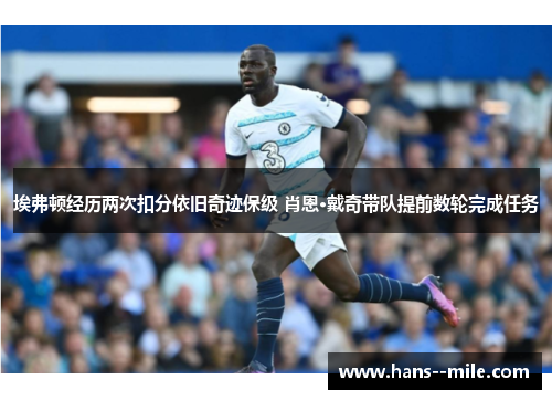 埃弗顿经历两次扣分依旧奇迹保级 肖恩·戴奇带队提前数轮完成任务 埃弗顿经历两次扣分依旧奇迹保级 肖恩·戴奇带队提前数轮完成任务