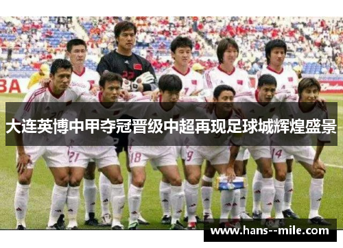 大连英博中甲夺冠晋级中超再现足球城辉煌盛景 大连英博中甲夺冠晋级中超再现足球城辉煌盛景