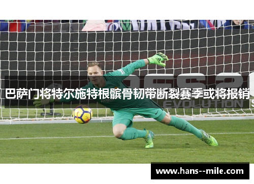 巴萨门将特尔施特根髌骨韧带断裂赛季或将报销 巴萨门将特尔施特根髌骨韧带断裂赛季或将报销