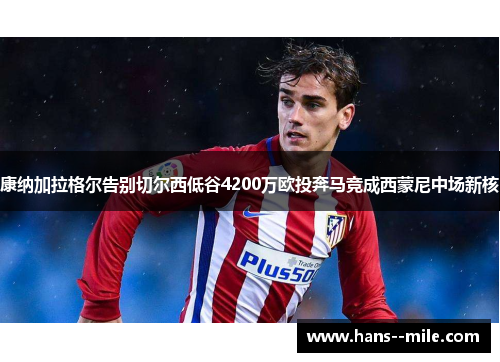 康纳加拉格尔告别切尔西低谷4200万欧投奔马竞成西蒙尼中场新核 康纳加拉格尔告别切尔西低谷4200万欧投奔马竞成西蒙尼中场新核