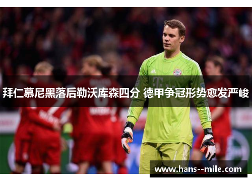 拜仁慕尼黑落后勒沃库森四分 德甲争冠形势愈发严峻