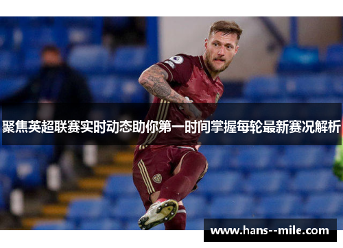 聚焦英超联赛实时动态助你第一时间掌握每轮最新赛况解析