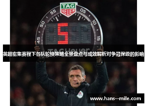 英超密集赛程下各队轮换策略全景盘点与成效解析对争冠保级的影响