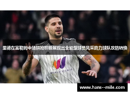 里德在富勒姆中场拼抢积极展现出全能型球员风采助力球队攻防转换