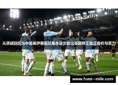 从质疑到统治中场莫伊塞斯凯塞多逐步踢出英超标王真正身价与实力