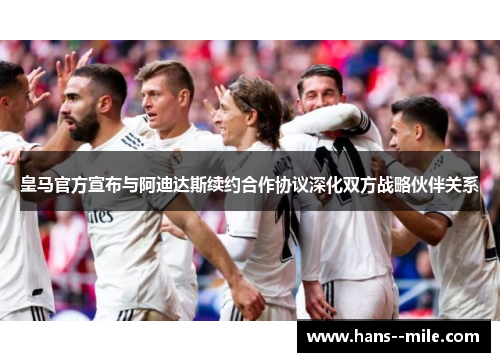 皇马官方宣布与阿迪达斯续约合作协议深化双方战略伙伴关系